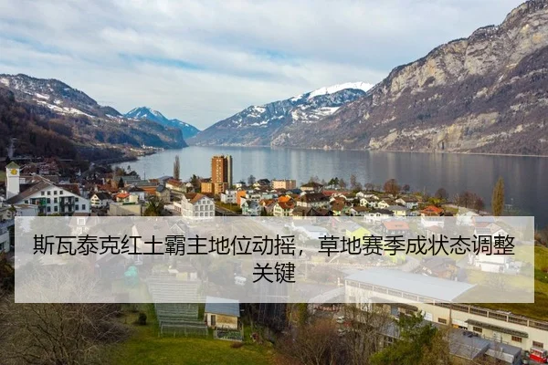 斯瓦泰克红土霸主地位动摇，草地赛季成状态调整关键